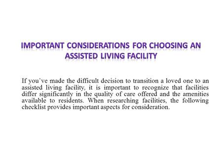 If you’ve made the difficult decision to transition a loved one to an assisted living facility, it is important to recognize that facilities differ significantly.