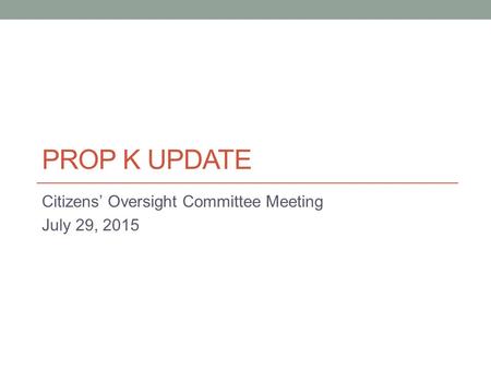 PROP K UPDATE Citizens’ Oversight Committee Meeting July 29, 2015.