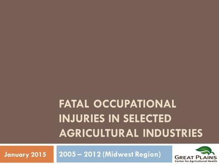 FATAL OCCUPATIONAL INJURIES IN SELECTED AGRICULTURAL INDUSTRIES 2005 – 2012 (Midwest Region) January 2015.