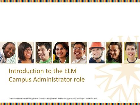 The Minnesota State Colleges and Universities system is an Equal Opportunity employer and educator. Introduction to the ELM Campus Administrator role.
