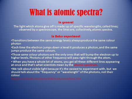 What is atomic spectra? In general The light which atoms give off is made up of specific wavelengths, called lines; observed by a spectroscope, the lines.
