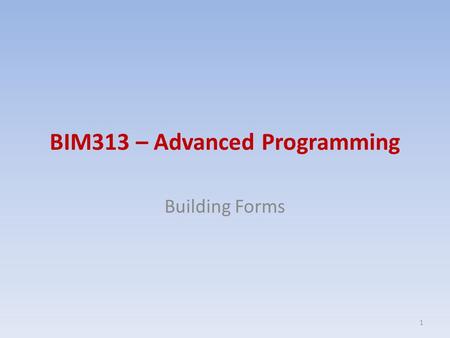 BIM313 – Advanced Programming Building Forms 1. Contents Building Forms – The Basics – Changing a form’s appearance – Changing a form’s background color.