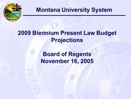 Montana University System 2009 Biennium Present Law Budget Projections Board of Regents November 16, 2005.