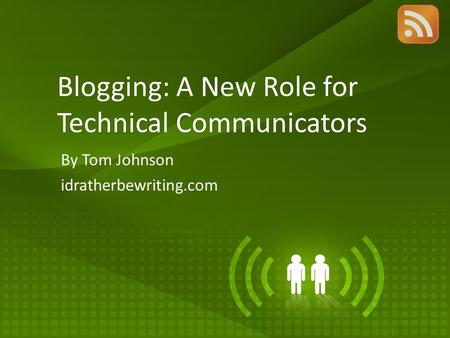 Blogging: A New Role for Technical Communicators By Tom Johnson idratherbewriting.com.