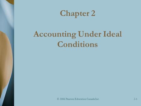 © 2006 Pearson Education Canada Inc.2-1 Chapter 2 Accounting Under Ideal Conditions.