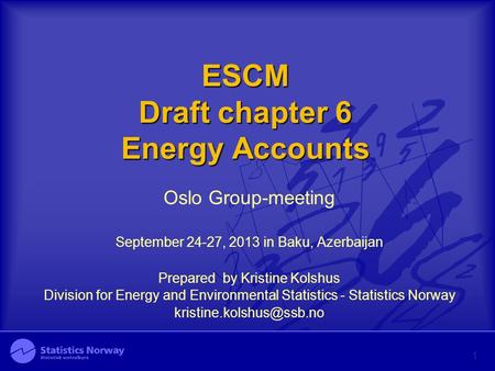 ESCM Draft chapter 6 Energy Accounts Oslo Group-meeting September 24-27, 2013 in Baku, Azerbaijan Prepared by Kristine Kolshus Division for Energy and.