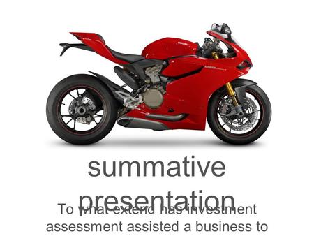 Summative presentation To what extend has investment assessment assisted a business to enhance its wealth?