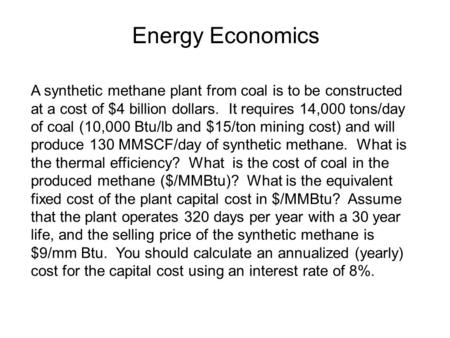 Energy Economics A synthetic methane plant from coal is to be constructed at a cost of $4 billion dollars. It requires 14,000 tons/day of coal (10,000.