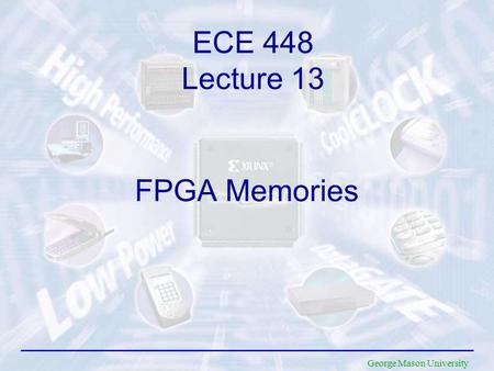 George Mason University FPGA Memories ECE 448 Lecture 13.