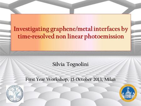Silvia Tognolini First Year Workshop, 15 October 2013, Milan Investigating graphene/metal interfaces by time - resolved non linear photoemission.