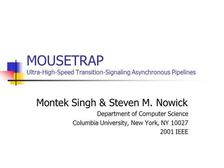 MOUSETRAP Ultra-High-Speed Transition-Signaling Asynchronous Pipelines Montek Singh & Steven M. Nowick Department of Computer Science Columbia University,