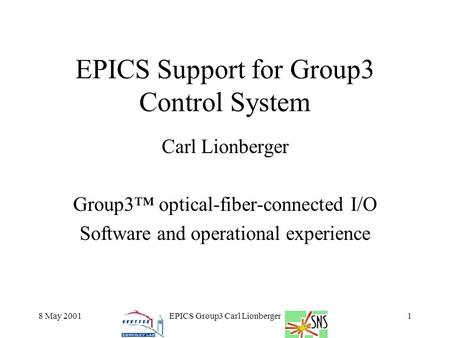 8 May 2001EPICS Group3 Carl Lionberger1 EPICS Support for Group3 Control System Carl Lionberger Group3™ optical-fiber-connected I/O Software and operational.