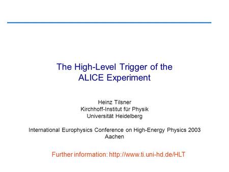 The High-Level Trigger of the ALICE Experiment Heinz Tilsner Kirchhoff-Institut für Physik Universität Heidelberg International Europhysics Conference.