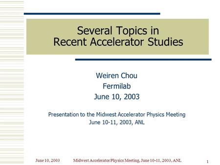 June 10, 2003Midwest Accelerator Physics Meeting, June 10-11, 2003, ANL 1 Several Topics in Recent Accelerator Studies Weiren Chou Fermilab June 10, 2003.