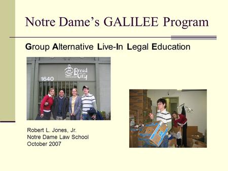 Notre Dame’s GALILEE Program Group Alternative Live-In Legal Education Robert L. Jones, Jr. Notre Dame Law School October 2007.