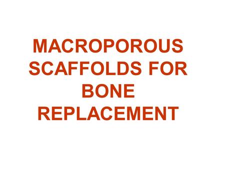 MACROPOROUS SCAFFOLDS FOR BONE REPLACEMENT. SCAFFOLD is, as in house building, a structure meant to support the growing edifice: bone regeneration Simulates.