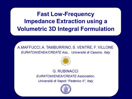 Fast Low-Frequency Impedance Extraction using a Volumetric 3D Integral Formulation A.MAFFUCCI, A. TAMBURRINO, S. VENTRE, F. VILLONE EURATOM/ENEA/CREATE.