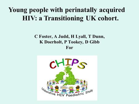 C Foster, A Judd, H Lyall, T Dunn, K Doerholt, P Tookey, D Gibb For Young people with perinatally acquired HIV: a Transitioning UK cohort.