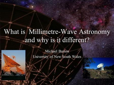 What is Millimetre-Wave Astronomy and why is it different? Michael Burton University of New South Wales.