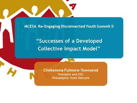 MCESA Re-Engaging Disconnected Youth Summit II “Successes of a Developed Collective Impact Model” Chekemma Fulmore-Townsend President and CEO Philadelphia.