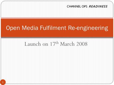 Launch on 17 th March 2008 Open Media Fulfilment Re-engineering 1.