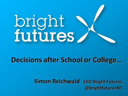 Decisions after School or College… Simon Reichwald - CEO Bright Decisions after School or College… Simon Reichwald - CEO Bright.