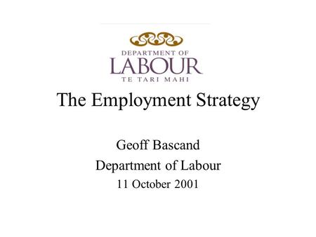 The Employment Strategy Geoff Bascand Department of Labour 11 October 2001.