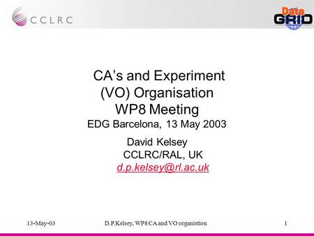 13-May-03D.P.Kelsey, WP8 CA and VO organistion1 CA’s and Experiment (VO) Organisation WP8 Meeting EDG Barcelona, 13 May 2003 David Kelsey CCLRC/RAL, UK.