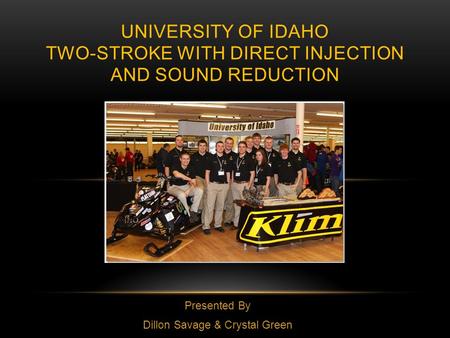 Presented By Dillon Savage & Crystal Green UNIVERSITY OF IDAHO TWO-STROKE WITH DIRECT INJECTION AND SOUND REDUCTION.
