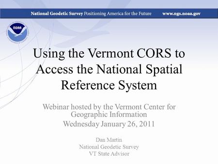 Using the Vermont CORS to Access the National Spatial Reference System Webinar hosted by the Vermont Center for Geographic Information Wednesday January.