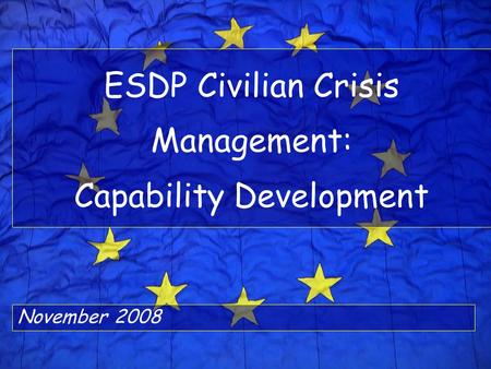 ESDP Civilian Crisis Management: Capability Development November 2008.