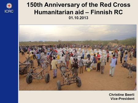 150th Anniversary of the Red Cross Humanitarian aid – Finnish RC 01.10.2013 Christine Beerli Vice-President.