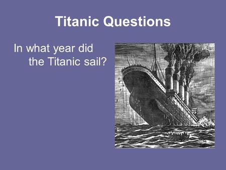 Titanic Questions In what year did the Titanic sail?