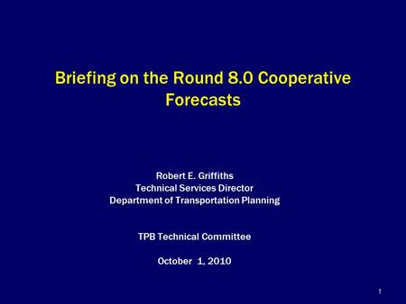 1 Briefing on the Round 8.0 Cooperative Forecasts Robert E. Griffiths Technical Services Director Department of Transportation Planning TPB Technical Committee.