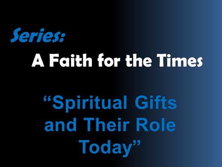 Series: A Faith for the Times “Spiritual Gifts and Their Role Today”