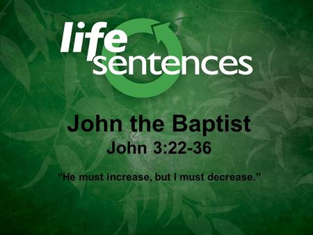 John the Baptist John 3:22-36 “He must increase, but I must decrease.”