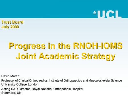 Progress in the RNOH-IOMS Joint Academic Strategy David Marsh Professor of Clinical Orthopaedics, Institute of Orthopaedics and Musculoskeletal Science.