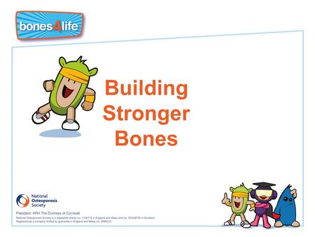 Building Stronger Bones. Learning Objectives I know that I must put ‘bone in the bank’ now to prevent getting osteoporosis and broken bones in later life.