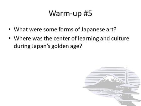 Warm-up #5 What were some forms of Japanese art? Where was the center of learning and culture during Japan’s golden age?
