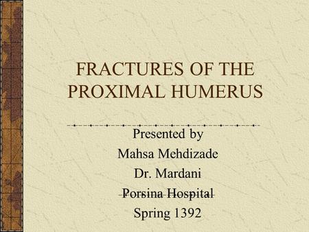 FRACTURES OF THE PROXIMAL HUMERUS Presented by Mahsa Mehdizade Dr. Mardani Porsina Hospital Spring 1392.