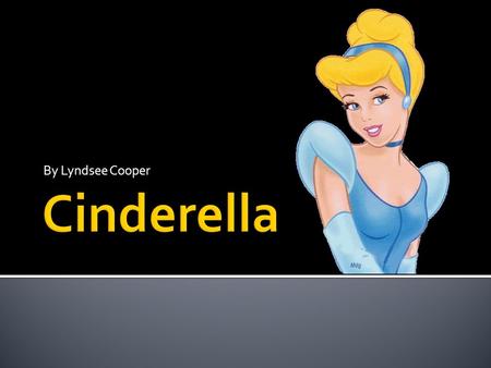 By Lyndsee Cooper. Cinderella loses her mother and her father remarries a mean woman with two daughters who are also mean Cinderella is forced to do all.
