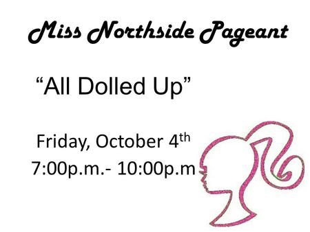 Miss Northside Pageant “All Dolled Up” Friday, October 4 th 7:00p.m.- 10:00p.m.