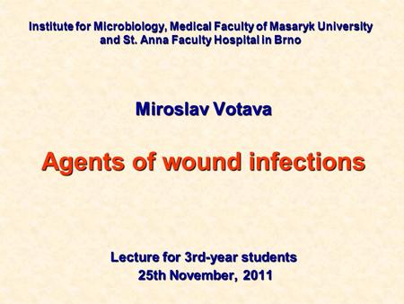 Institute for Microbiology, Medical Faculty of Masaryk University and St. Anna Faculty Hospital in Brno Miroslav Votava Agents of wound infections Lecture.
