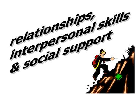 Relationships, interpersonal skills & social support.