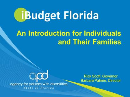 07/17/20121 Rick Scott, Governor Barbara Palmer, Director An Introduction for Individuals and Their Families.