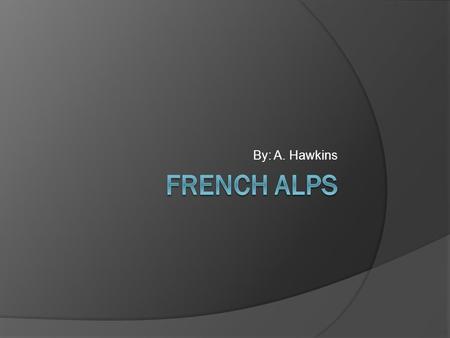 By: A. Hawkins. French Alps - Definition  The Alps are a mountain range spanning several countries: Italy, France, Monaco, Switzerland, Liechtenstein,