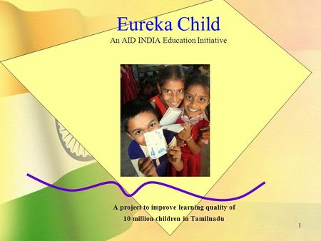 1 Eureka Child An AID INDIA Education Initiative A project to improve learning quality of 10 million children in Tamilnadu.