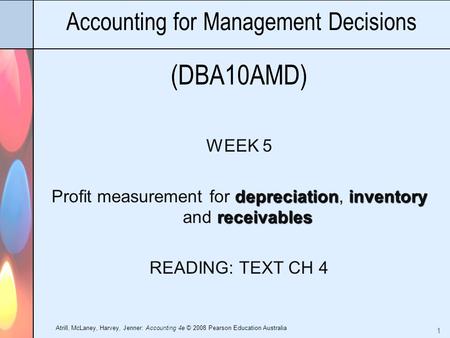 Atrill, McLaney, Harvey, Jenner: Accounting 4e © 2008 Pearson Education Australia 1 Accounting for Management Decisions (DBA10AMD) WEEK 5 depreciationinventory.