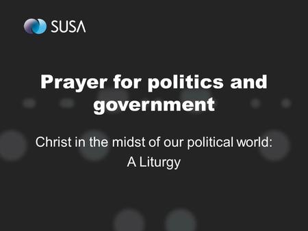 Prayer for politics and government Christ in the midst of our political world: A Liturgy.