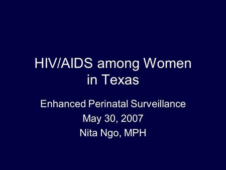HIV/AIDS among Women in Texas Enhanced Perinatal Surveillance May 30, 2007 Nita Ngo, MPH.